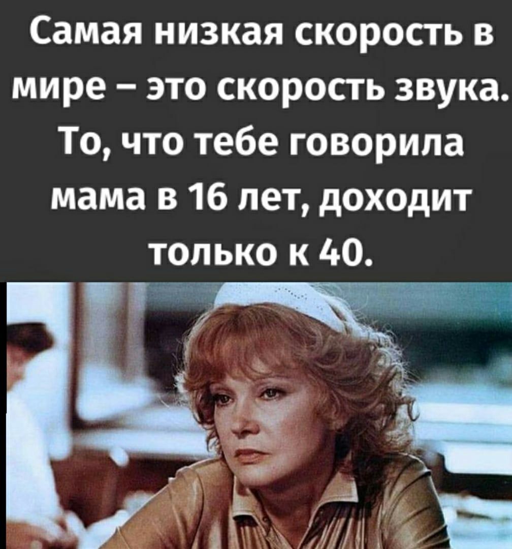 Самая низкая скорость в мире это скорость звука То что тебе говорила мама в 16 лет доходит только к 40