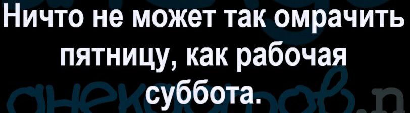 Ничто не может так омрачить пятницу как рабочая суббота