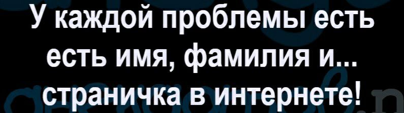 У каждой проблемы есть есть имя фамилия и страничка в интернете