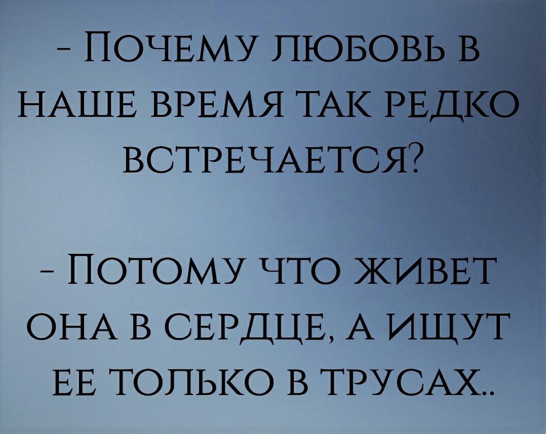 ПОЧЕМУ ЛЮБОВЬ НАШЕ ВРЕМЯ ТАК Р ВСТРЕЧАЕТС ПОТОМУ что ЖИВ ОНА в СЕРДЦЕ А ищут ЕЕ только в ТРУСАХ