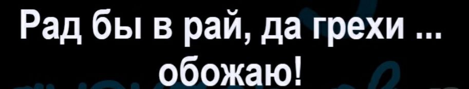 Рад бы в рай да грехи обожаю