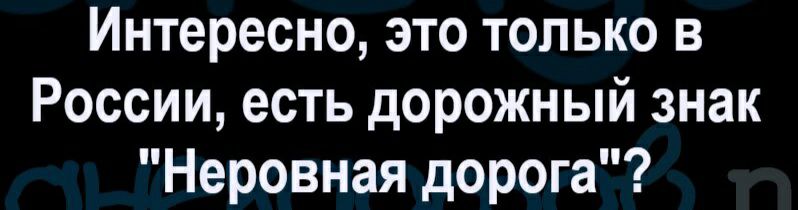 Интересно это только в России есть дорожный знак Неровная дорога