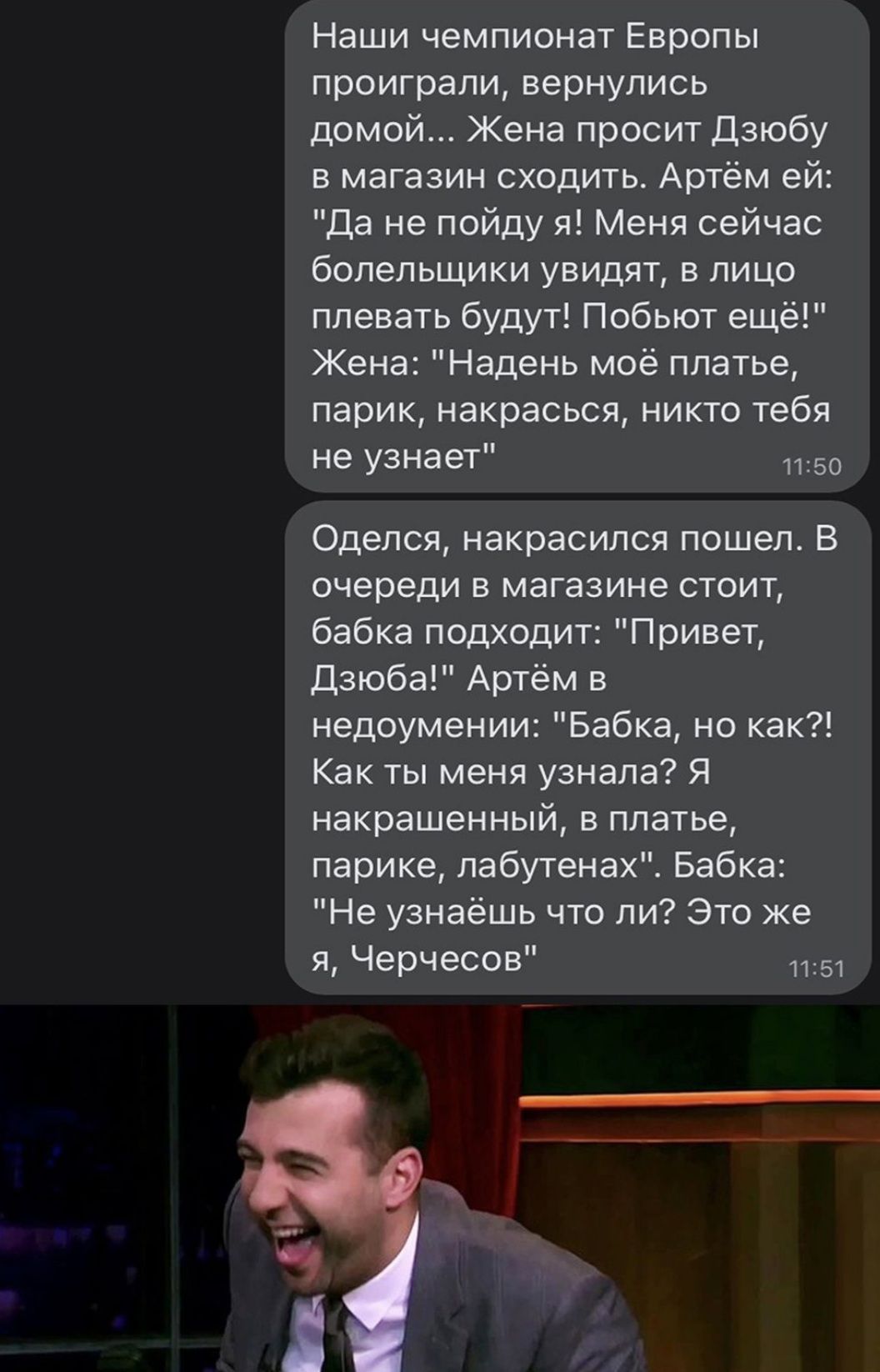 Наши чемпионат Европы проиграли вернулись домой Жена просит Дзюбу в магазин сходить Артём ей Да не пойду я Меня сейчас болельщики увидят в лицо плевать будут Побьют ещё Жена Надень моё платье парик накрасься никто тебя не узнает 1150 Оделся накрасился пошел В очереди в магазине стоит бабка подходит Привет дзюба Артём в недоумении Бабка но как Как ты меня узнала Я накрашенный в платье парике лабуте