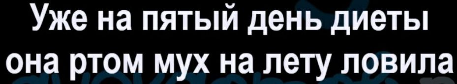 Уже на пятый день диеты она ртом мух на лету ловила
