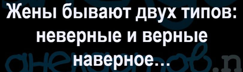 Жены бывают двух типов неверные и верные наверное