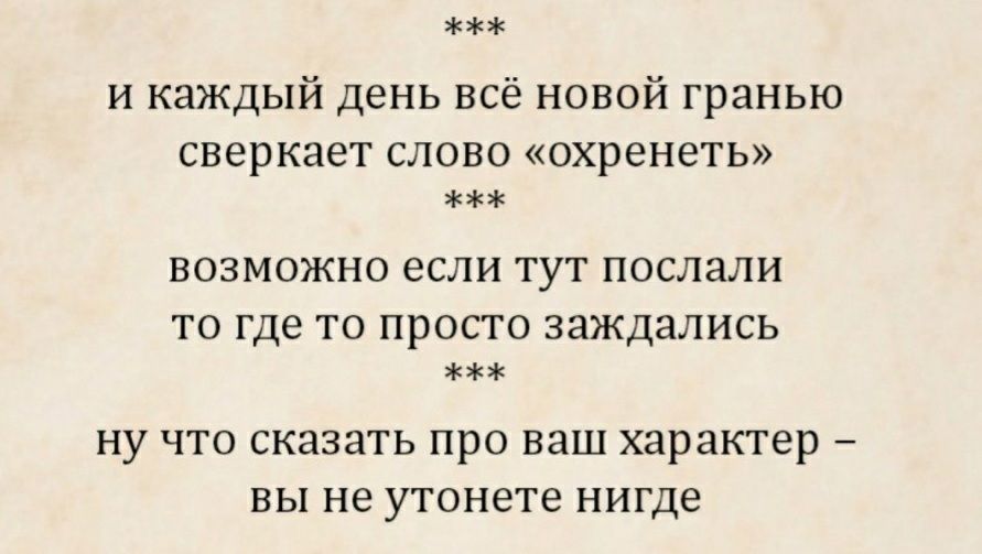 и каждый день всё новой гранью сверкает слово охренеть возможно если тут послали то где то просто заждались ну что сказать про ваш характер вы не утонете нигде