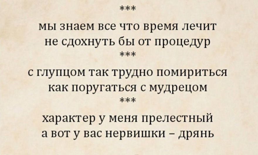 мы знаем все ЧТО время ЛЭЧИТ не сдохнуть бы от процедур С ГЛУПЦОМ так ТРУДНО помириться как поругаться С мудрецам характер у меня прелестный а вот у вас нервишки дрянь