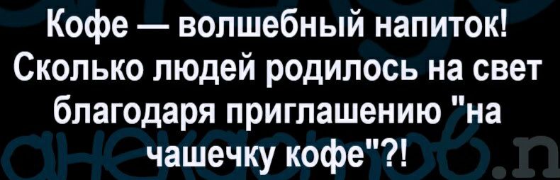 Кофе волшебный напиток Сколько людей родилось на свет благодаря приглашению на чашечку кофе
