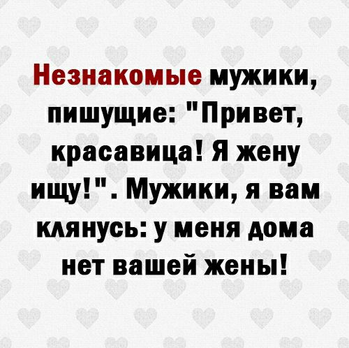 Незнакомые мужики пишущие Привет красавица Я жену ищу Мужики я вам клянусь у меня дома нет вашей жены