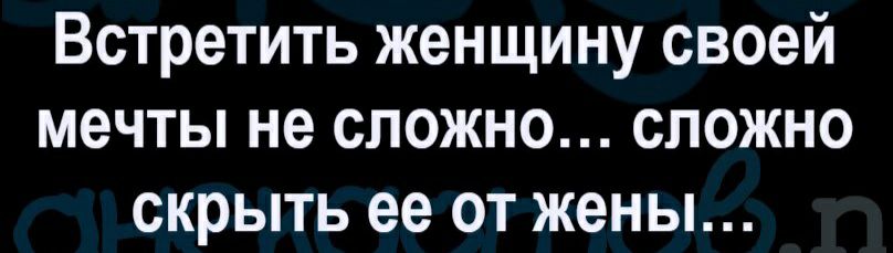Встретить женщину своей мечты не сложно сложно скрыть ее от жены