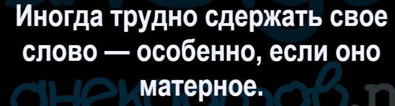 Иногда трудно сдержать свое слово особенно если оно матерное