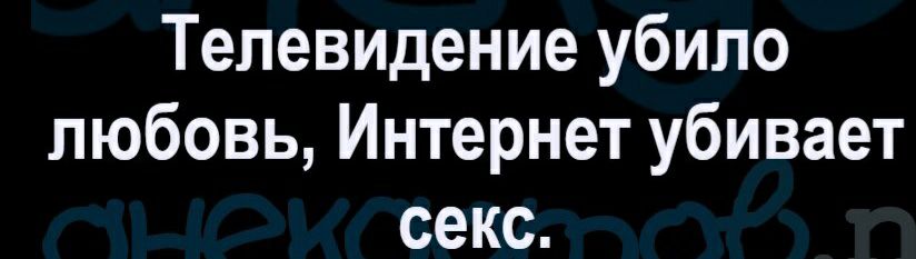 Телевидение убило любовь Интернет убивает секс