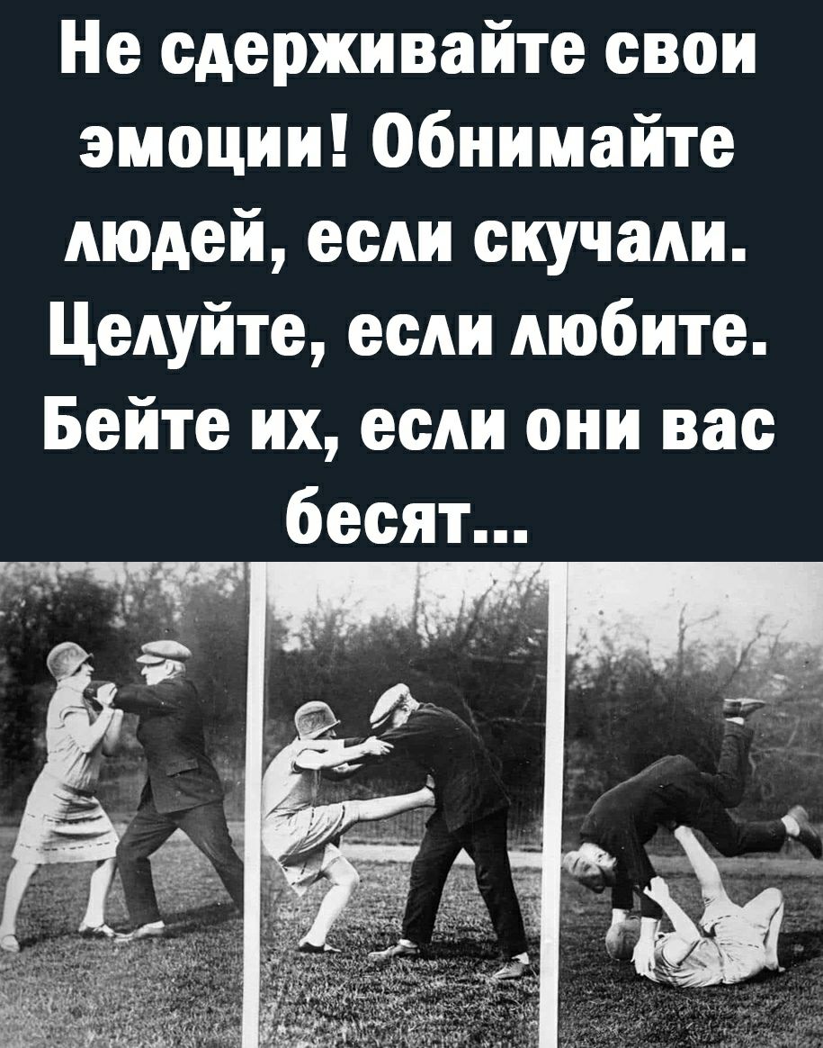 Не сдерживайте свои эмоции Обнимайте людей если скучали Целуйте если любите Бейте их если они вас бесят