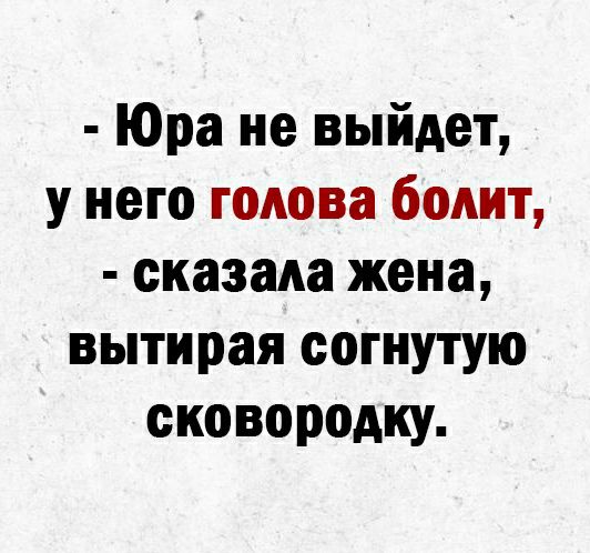 Юра не выйдет у него голова болит сказада жена вытирая согнутую сковородку