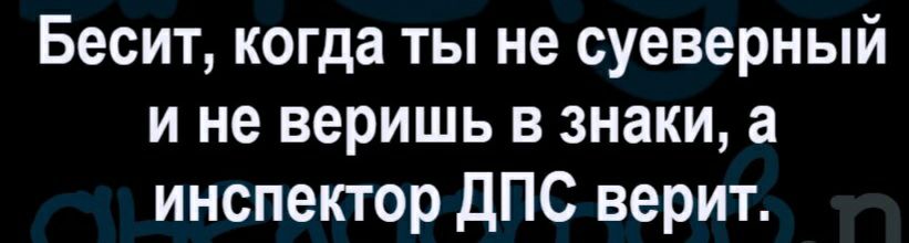 Бесит когда ты не суеверный и не веришь в знаки а инспектор ДПС верит