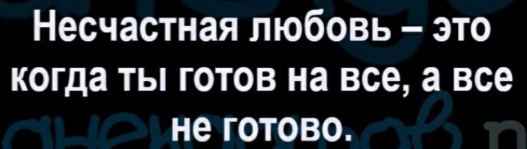 Несчастная любовь это когда ты готов на все а все не готово