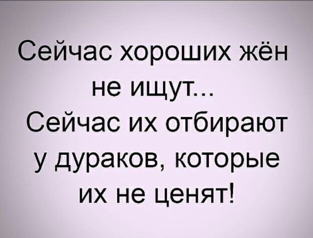 Сейчас хороших жён не ищут Сейчас их отбирают у дураков которые их не ценят