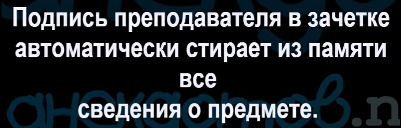 ПОДПИСЬ ПРВПОДЗВЗТВЛЯ В зачетке аВТОМЗТИЧЭСКИ стирает ИЗ ПЗМЯТИ все сведения 0 предмете