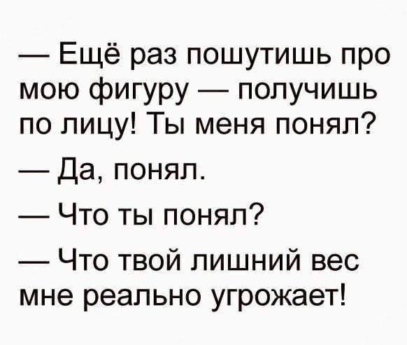 Ещё раз пошутишь про мою фигуру получишь по лицу Ты меня понял Да понял Что ты понял Что твой лишний вес мне реально угрожает