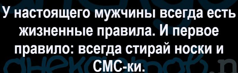 У настоящего мужчины всегда есть жизненные правила И первое правило всегда стирай носки и СМС ки