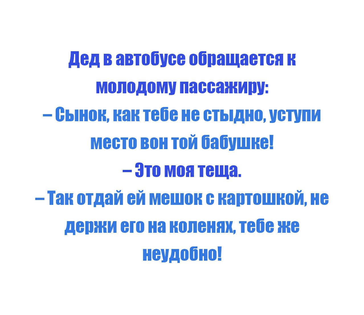 дед в автобусе обращается молодому позитиву еынон нантоііе не стыдно устипи место вон той бабушке Зто монітоша тон отдай ей мешок с картошкой не детки его на коленях тебеже неудобно