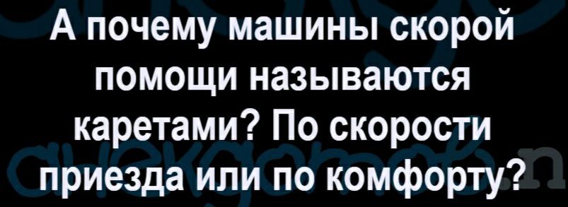 А почему машины скорой помощи называются каретами По скорости приезда или по комфорту