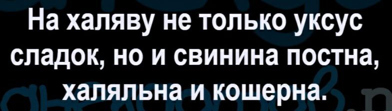 На халяву не только уксус сладок но и свинина постна халяльна и кошерна