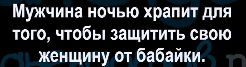 Мужчина ночью храпит для того чтобы защитить свою женщину от бабайки