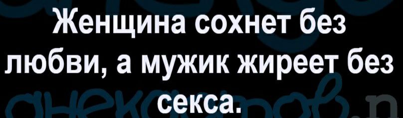 Женщина сохнет без любви а мужик жиреет без секса