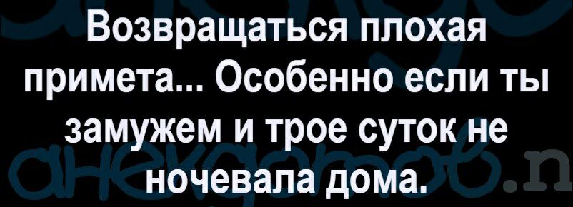 Возвращаться плохая примета Особенно если ты замужем и трое суток не ночевала дома
