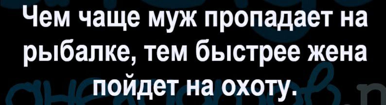 Чем чаще муж пропадает на рыбалке тем быстрее жена пойдет на охоту