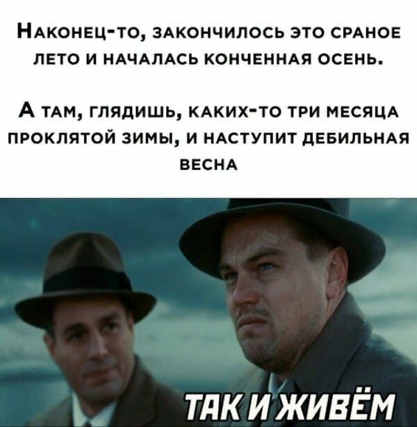 НАКОНЕЦ ТО ЗАКОНЧИЛОСЬ ЭТО СРАНОЕ ЛЕТО И НАЧАЛАСЬ КОНЧЕННАЯ ОСЕНЬ А ТАМ ГЛЯДИШЬ КАКИХ ТО ТРИ МЕСЯЦА ПРОКЛЯТОЙ ЗИМЫ И НАСТУПИТ дЕБИЛЬНАЯ ВЕСНА тдкиживігм