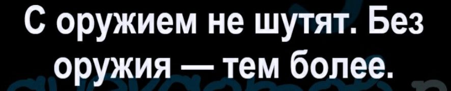 С оружием не шутят Без оружия тем более