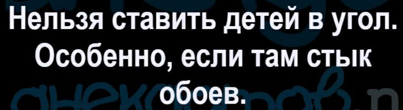 Нельзя ставить детей в угол Особенно если там стык обоев