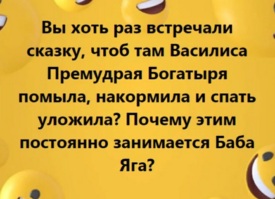 1 Вы хоть раз встречали сказку чтоб там Василиса Премудрая Богатыря помыла накормила и спать уложила Почему этим постоянно занимается Баба Яга 1 о