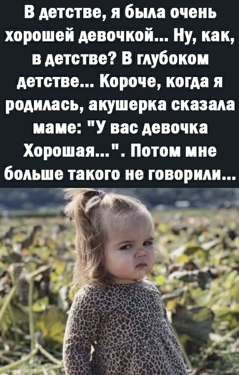 В детстве я была очень хорошей девочкой Ну как в детстве В глубоком дететве Короче когда я родилась акушерка оказала маме У вао девочка Хорошая Потом мне больше такого не говорили