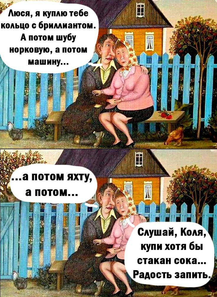 Аюся я куплю тебе _ кольцо с бриллиантом А потом шубу норковую а потом машину а потом яхту а потом Слушай Коля купи хотя бы стакан сока Радость запить
