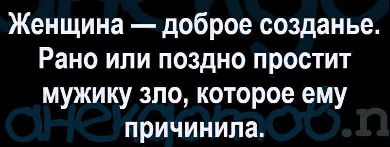 Женщина доброе созданье Рано или поздно простит мужику зло которое ему причинила