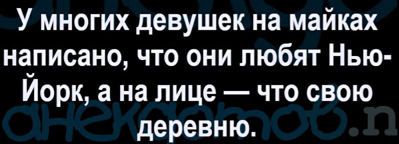 У многих девушек на майках написано что они любят Нью Йорк а на лице что свою деревню