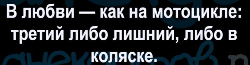 В любви как на мотоцикле третий либо лишний либо в коляске