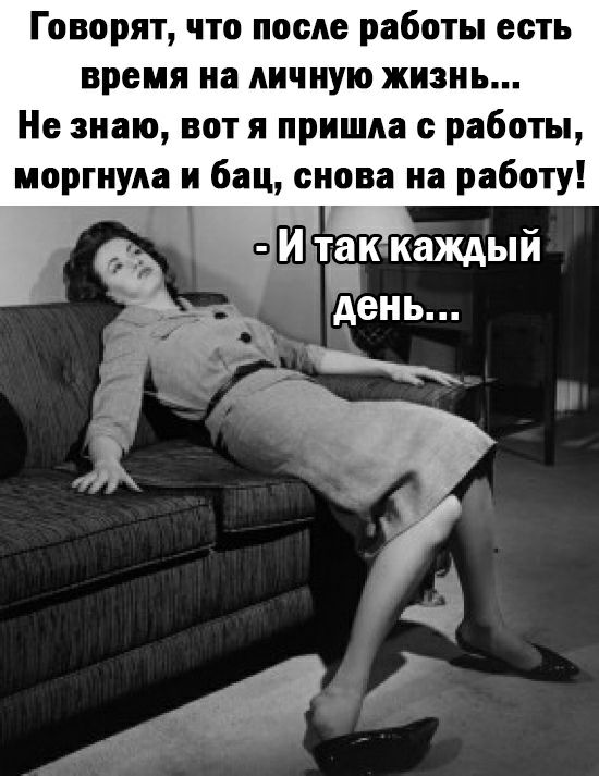 Говорят что после работы есть время на личную жизнь Не знаю вот я пришла с работы моргнуяа и бац снова на работу