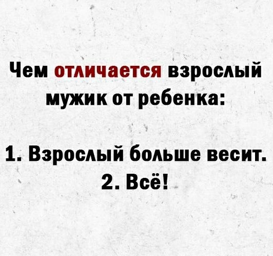 Чем отличается взрослый мужик от ребенка 1 Взрослый больше весит 2 Всё