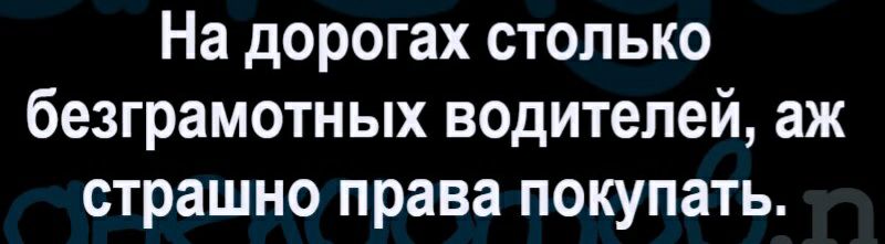 На дорогах столько безграмотных водителей аж страшно права покупать
