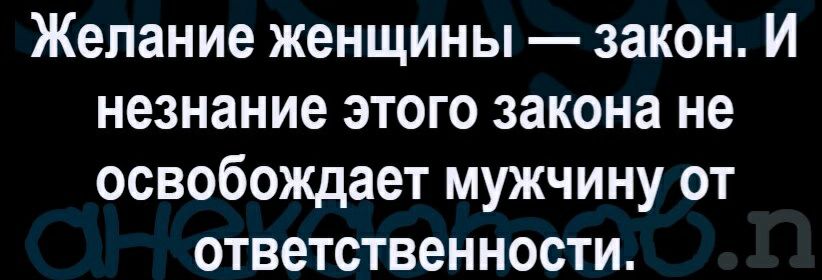 Желание женщины закон И незнание этого закона не освобождает мужчину от ответственности