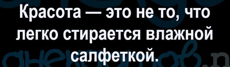 Красота это не то что легко стирается влажной салфеткой