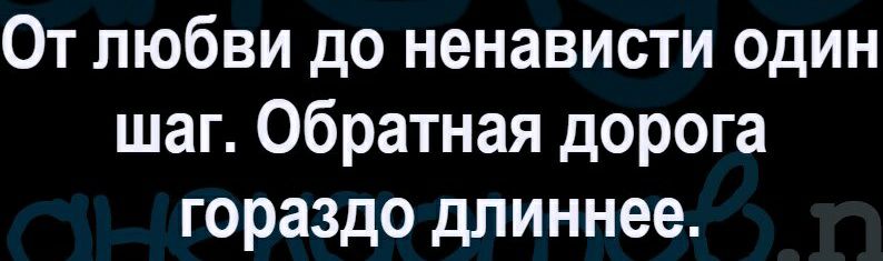 От любви до ненависти один шаг Обратная дорога гораздо длиннее