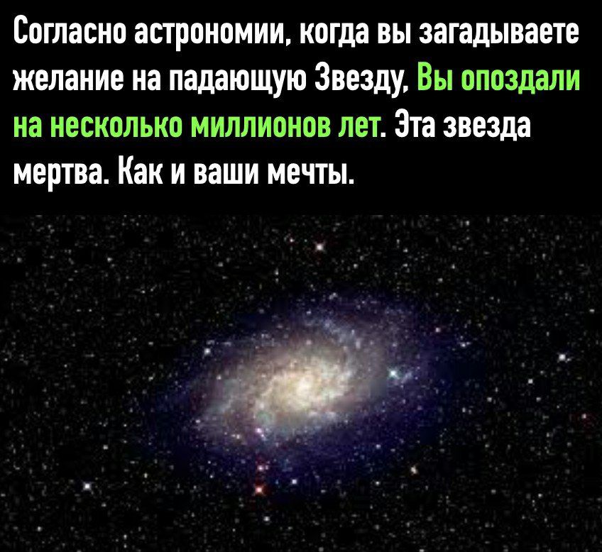 согласно астрономии когда ВЫ загадываете желание на падающую Звезду ВЫ опоздали на несколько миллионов лет Эта звезда мертва Как и ваши мечты