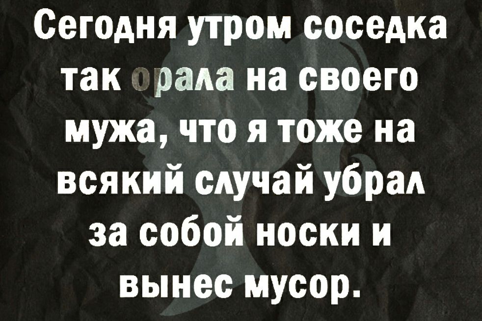 Сегодня утром соседка так рада на своего мужа что я тоже на всякий случай убрал за собой носки и вынес мусор
