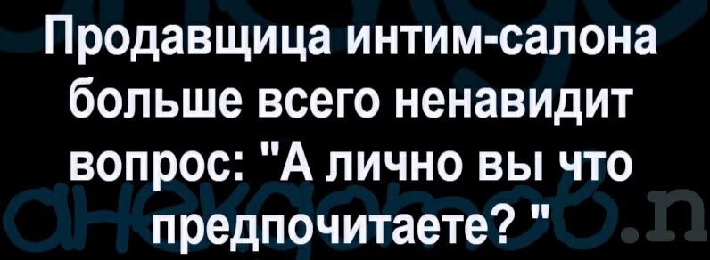 Продавщица интим салона больше всего ненавидит вопрос А лично вы что предпочитаете