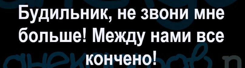 Будильник не звони мне больше Между нами все кончено